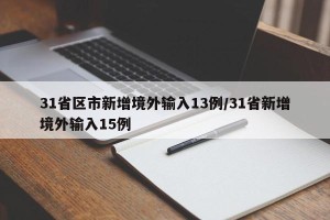 31省区市新增境外输入13例/31省新增境外输入15例