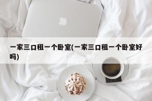 一家三口租一个卧室(一家三口租一个卧室好吗)