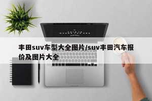 丰田suv车型大全图片/suv丰田汽车报价及图片大全