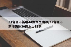 31省区市新增44例本土确诊/31省区市新增确诊30例本土12例