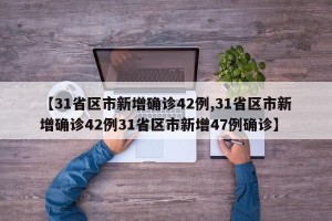 【31省区市新增确诊42例,31省区市新增确诊42例31省区市新增47例确诊】