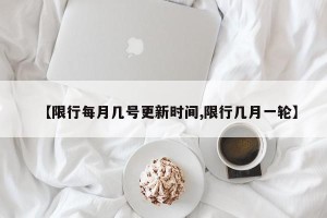 【限行每月几号更新时间,限行几月一轮】