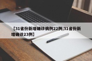 【31省份新增确诊病例22例,31省份新增确诊23例】