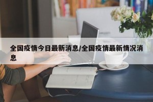 全国疫情今日最新消息/全国疫情最新情况消息