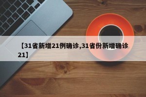 【31省新增21例确诊,31省份新增确诊21】