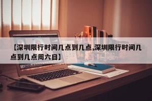 【深圳限行时间几点到几点,深圳限行时间几点到几点周六日】