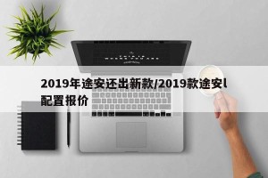 2019年途安还出新款/2019款途安l配置报价