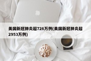 美国新冠肺炎超726万例(美国新冠肺炎超2953万例)
