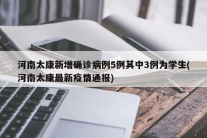 河南太康新增确诊病例5例其中3例为学生(河南太康最新疫情通报)