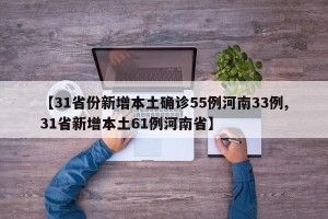 【31省份新增本土确诊55例河南33例,31省新增本土61例河南省】