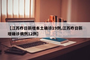 【江苏昨日新增本土确诊19例,江苏昨日新增确诊病例12例】