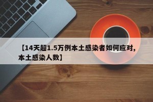 【14天超1.5万例本土感染者如何应对,本土感染人数】