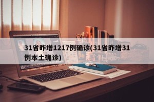 31省昨增1217例确诊(31省昨增31例本土确诊)
