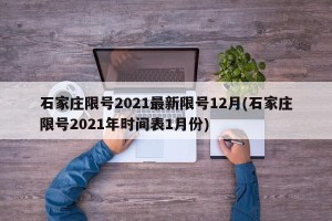 石家庄限号2021最新限号12月(石家庄限号2021年时间表1月份)