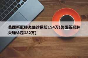 美国新冠肺炎确诊数超154万(美国新冠肺炎确诊超182万)