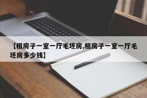 【租房子一室一厅毛坯房,租房子一室一厅毛坯房多少钱】