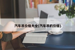 汽车吊价格大全(汽车吊的价格)