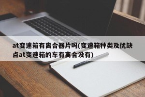 at变速箱有离合器片吗(变速箱种类及优缺点at变速箱的车有离合没有)