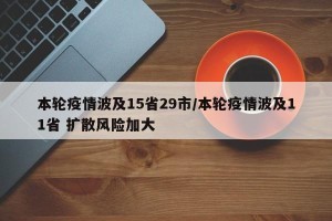 本轮疫情波及15省29市/本轮疫情波及11省 扩散风险加大