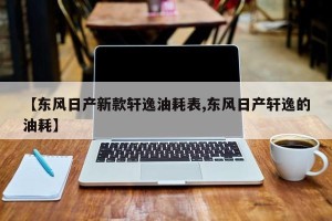【东风日产新款轩逸油耗表,东风日产轩逸的油耗】