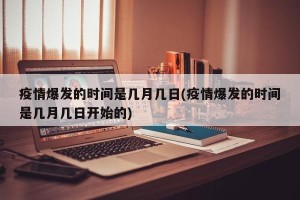 疫情爆发的时间是几月几日(疫情爆发的时间是几月几日开始的)