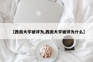 【西南大学被评为,西南大学被评为什么】