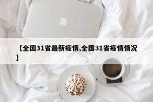 【全国31省最新疫情,全国31省疫情情况】
