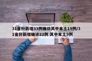 31省份新增33例确诊其中本土19例/31省份新增确诊22例 其中本土9例