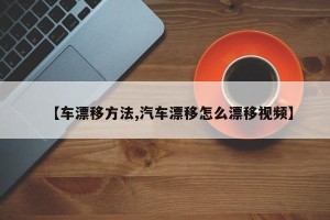 【车漂移方法,汽车漂移怎么漂移视频】