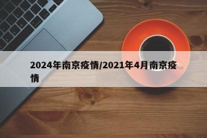 2024年南京疫情/2021年4月南京疫情