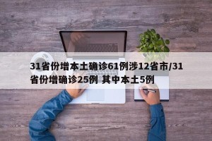 31省份增本土确诊61例涉12省市/31省份增确诊25例 其中本土5例