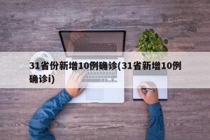 31省份新增10例确诊(31省新增10例确诊i)