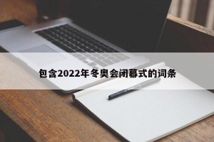 包含2022年冬奥会闭幕式的词条