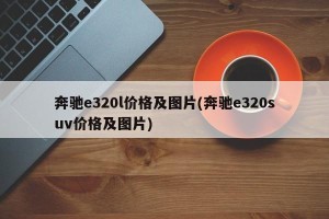 奔驰e320l价格及图片(奔驰e320suv价格及图片)