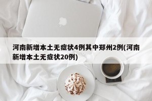 河南新增本土无症状4例其中郑州2例(河南新增本土无症状20例)