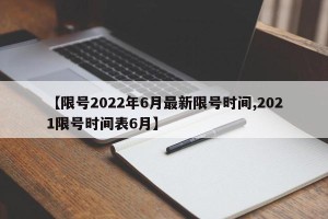 【限号2022年6月最新限号时间,2021限号时间表6月】