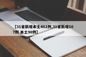 【31省新增本土402例,31省新增107例 本土90例】
