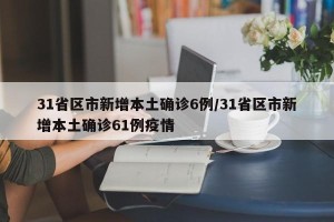 31省区市新增本土确诊6例/31省区市新增本土确诊61例疫情