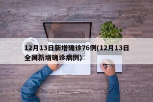 12月13日新增确诊76例(12月13日全国新增确诊病例)