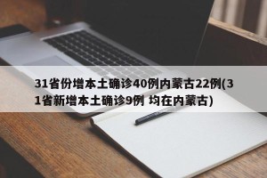 31省份增本土确诊40例内蒙古22例(31省新增本土确诊9例 均在内蒙古)