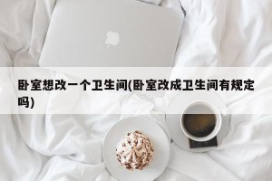 卧室想改一个卫生间(卧室改成卫生间有规定吗)