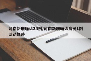 河南新增确诊24例/河南新增确诊病例1例活动轨迹