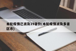 本轮疫情已波及19省份(本轮疫情波及多省区市)