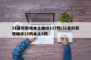 31省份新增本土确诊117例/31省份新增确诊19例本土5例