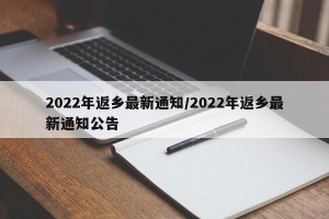 2022年返乡最新通知/2022年返乡最新通知公告