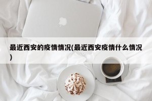 最近西安的疫情情况(最近西安疫情什么情况)