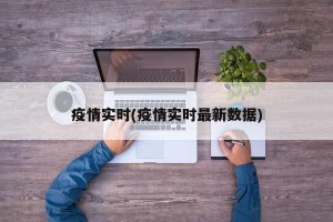 疫情实时(疫情实时最新数据)