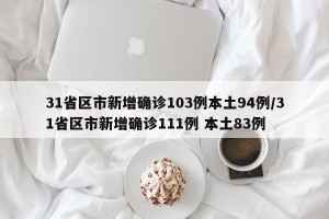 31省区市新增确诊103例本土94例/31省区市新增确诊111例 本土83例