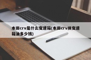 本田crv是什么变速箱(本田crv换变速箱油多少钱)