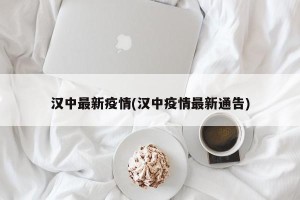 汉中最新疫情(汉中疫情最新通告)